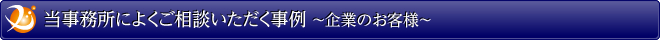 当事務所によくご相談いただく事例 ～企業のお客様～